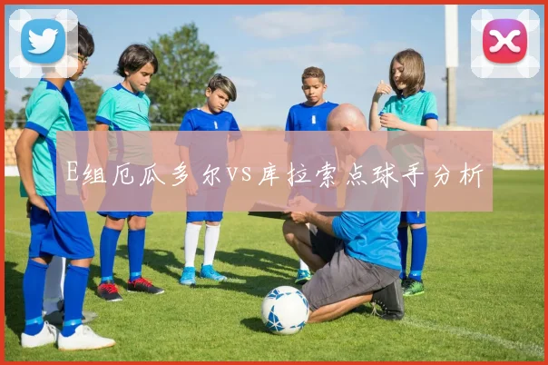 E组厄瓜多尔vs库拉索点球手分析