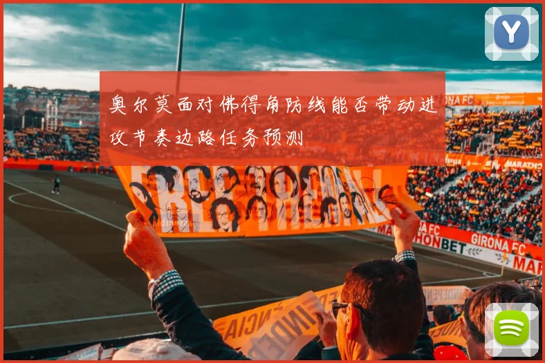 奥尔莫面对佛得角防线能否带动进攻节奏边路任务预测