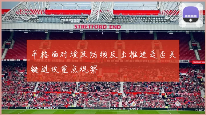 辛格面对埃及防线反击推进是否关键进攻重点观察