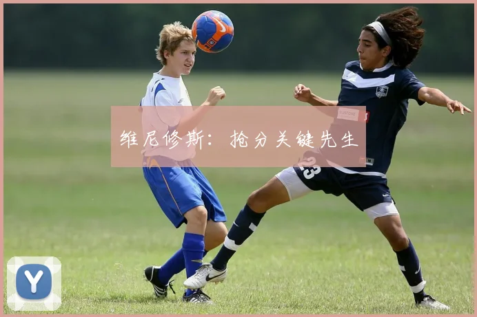 维尼修斯：抢分关键先生