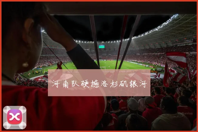 河南队硬撼洛杉矶银河