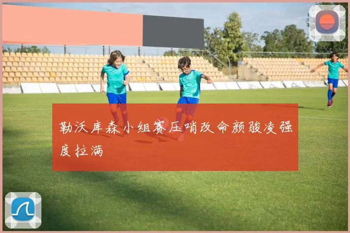 勒沃库森小组赛压哨改命颜骏凌强度拉满
