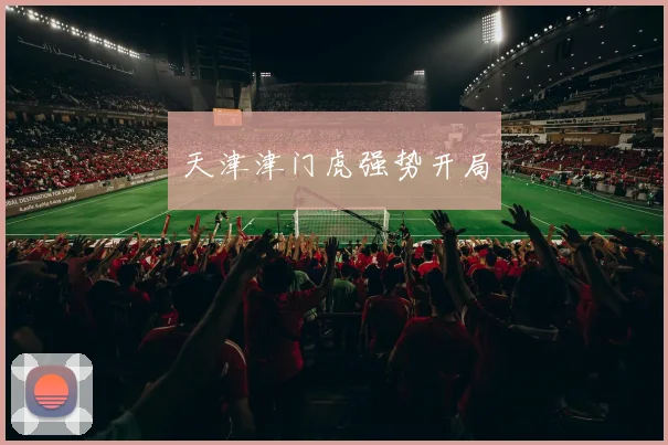 天津津门虎强势开局