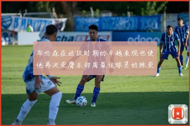 布伦森在这段时期的卓越表现也使他再次荣膺东部周最佳球员的殊荣