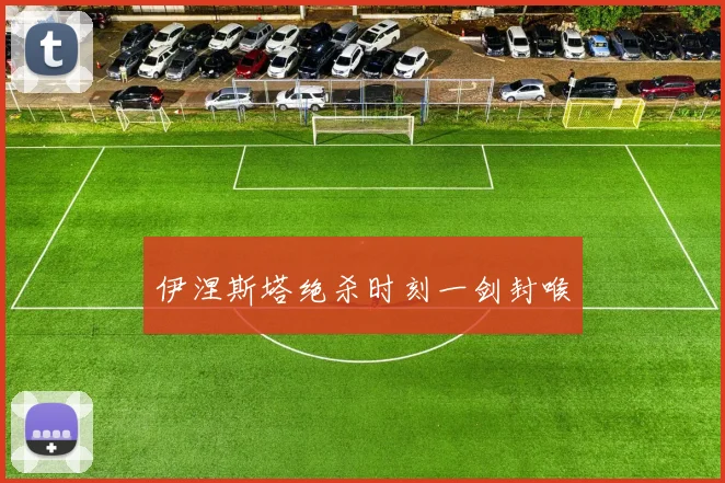 伊涅斯塔绝杀时刻一剑封喉