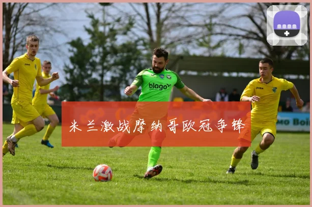米兰激战摩纳哥欧冠争锋