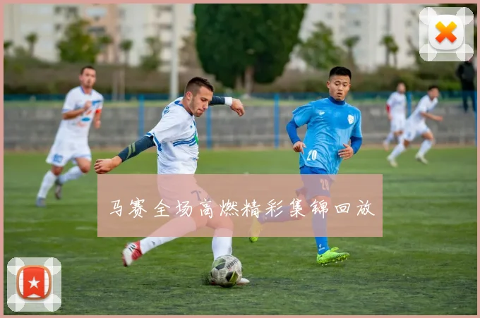 马赛全场高燃精彩集锦回放
