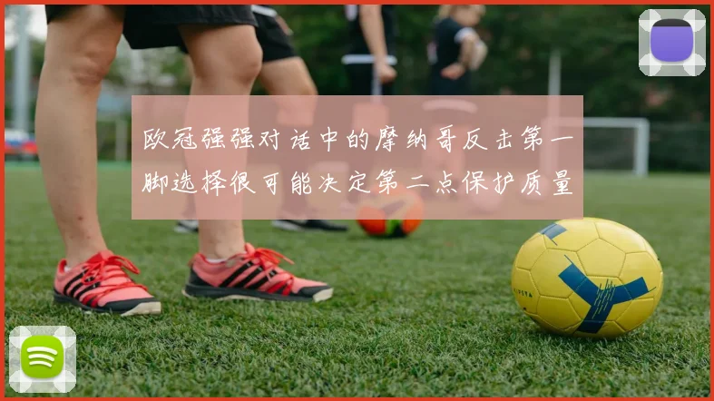 欧冠强强对话中的摩纳哥反击第一脚选择很可能决定第二点保护质量