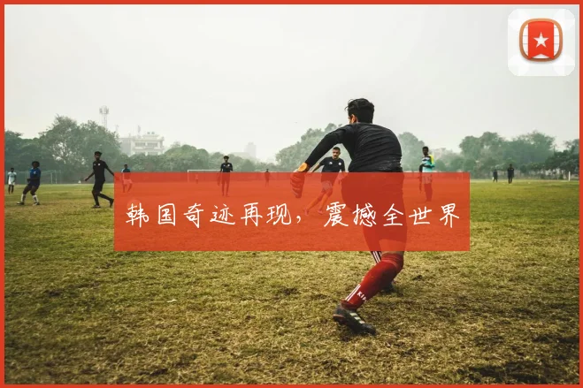 韩国奇迹再现，震撼全世界