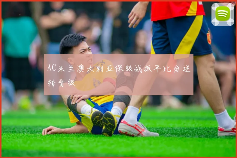 AC米兰澳大利亚保级战扳平比分逆转晋级