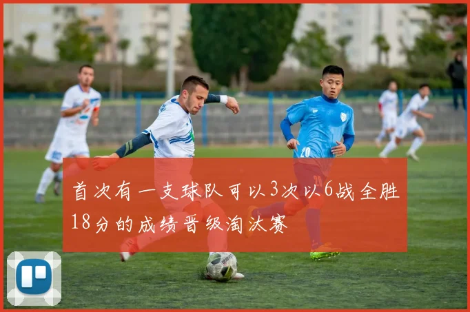 首次有一支球队可以3次以6战全胜18分的成绩晋级淘汰赛
