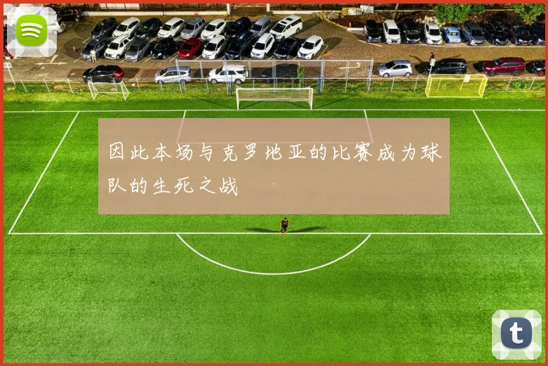 因此本场与克罗地亚的比赛成为球队的生死之战