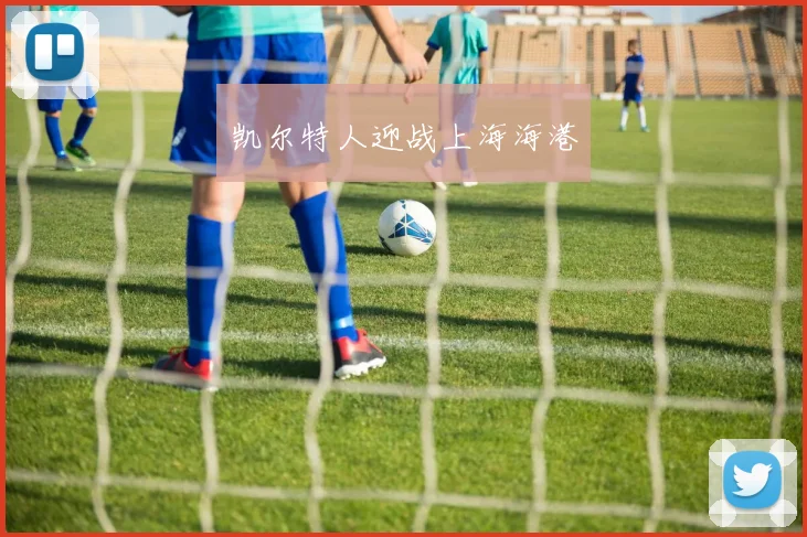 凯尔特人迎战上海海港