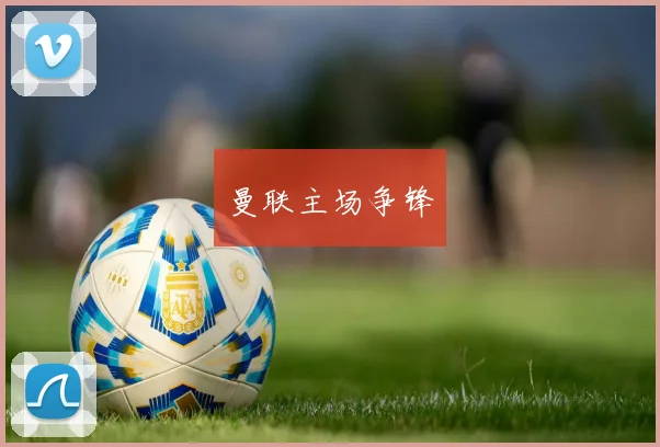 曼联主场争锋