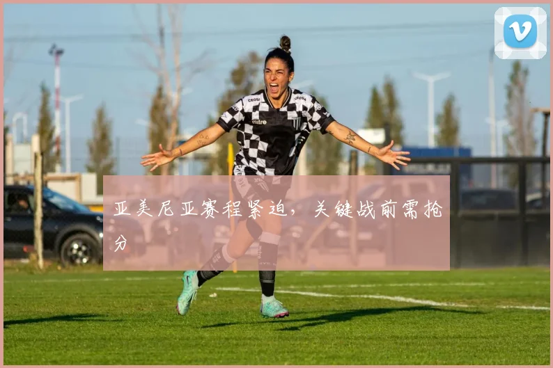 亚美尼亚赛程紧迫，关键战前需抢分