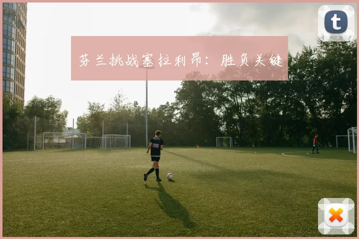 芬兰挑战塞拉利昂：胜负关键