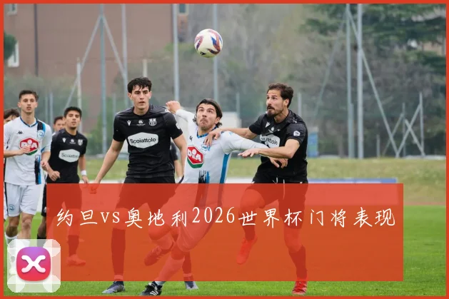 约旦vs奥地利2026世界杯门将表现
