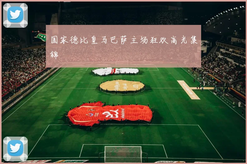 国家德比皇马巴萨主场狂欢高光集锦