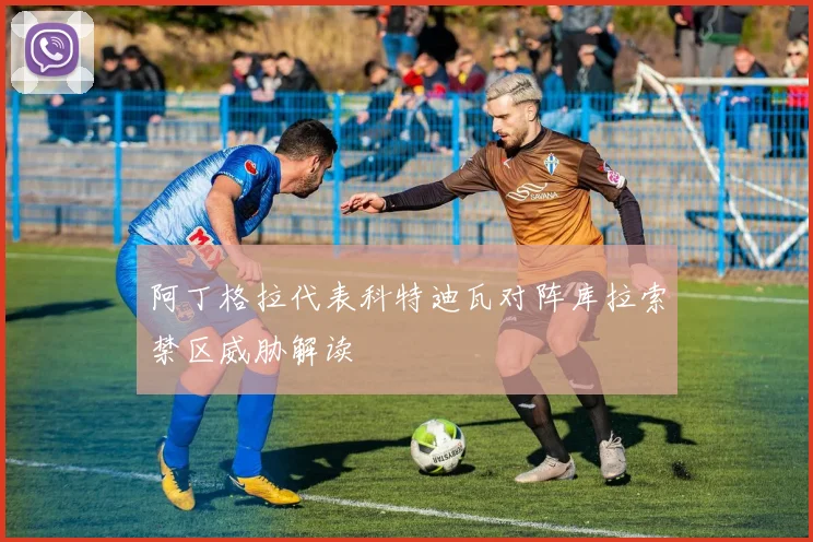 阿丁格拉代表科特迪瓦对阵库拉索禁区威胁解读