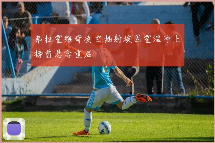 弗拉霍维奇凌空抽射埃因霍温冲上榜首悬念重启