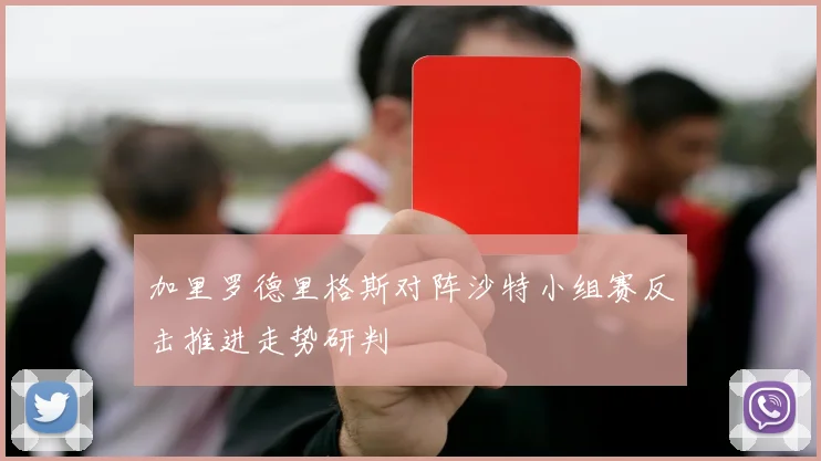 加里罗德里格斯对阵沙特小组赛反击推进走势研判