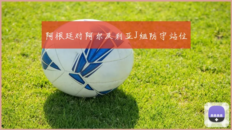 阿根廷对阿尔及利亚J组防守站位
