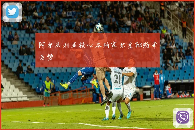 阿尔及利亚核心本纳塞尔金靴赔率走势