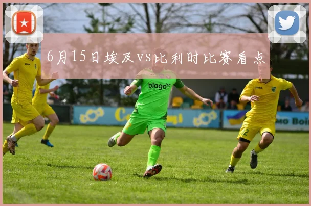 6月15日埃及vs比利时比赛看点