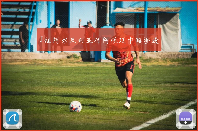 J组阿尔及利亚对阿根廷中路渗透