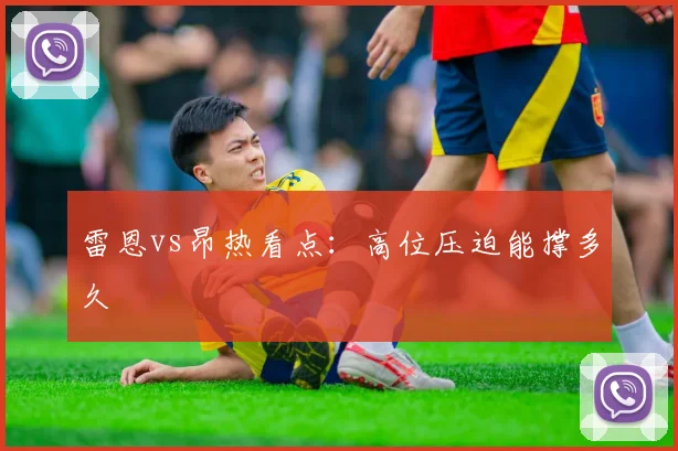 雷恩vs昂热看点：高位压迫能撑多久