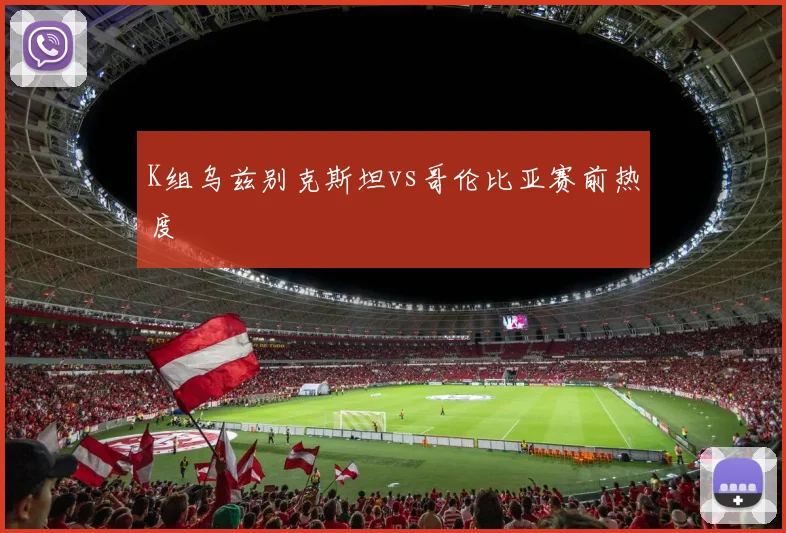K组乌兹别克斯坦vs哥伦比亚赛前热度