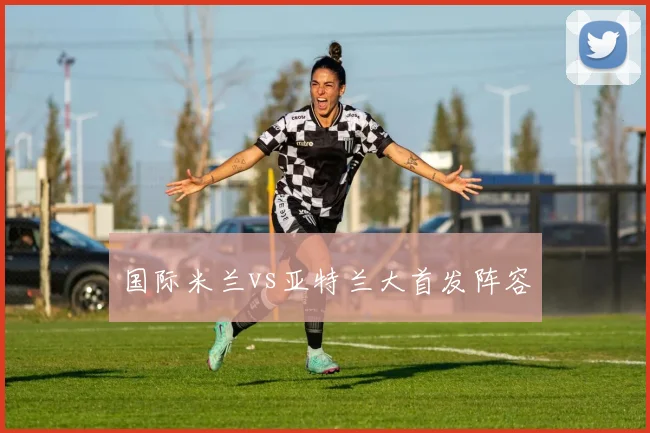 国际米兰vs亚特兰大首发阵容