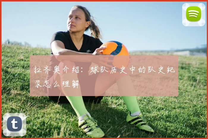 拉齐奥介绍：球队历史中的队史纪录怎么理解