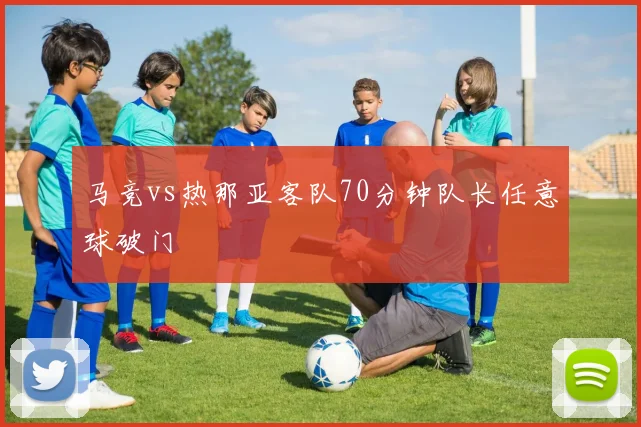 马竞vs热那亚客队70分钟队长任意球破门