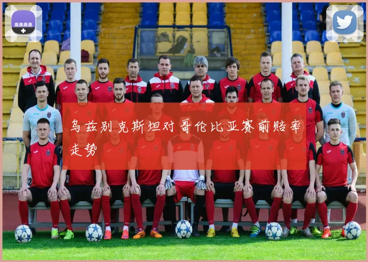 乌兹别克斯坦对哥伦比亚赛前赔率走势