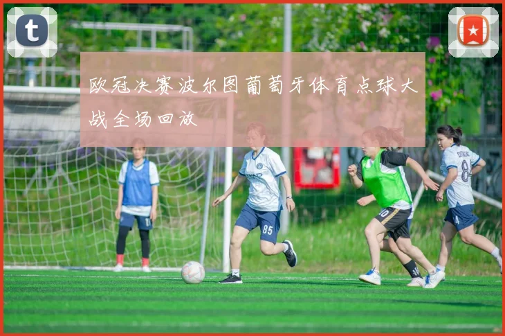 欧冠决赛波尔图葡萄牙体育点球大战全场回放