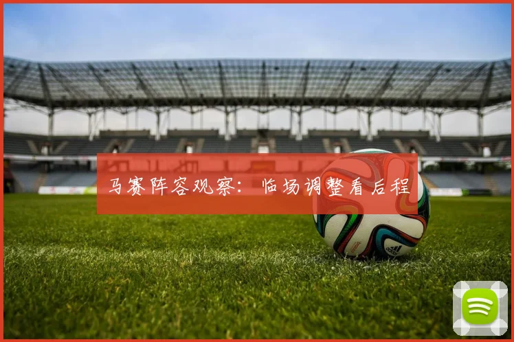 马赛阵容观察：临场调整看后程