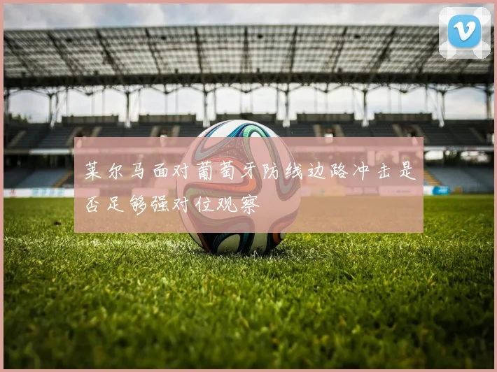 莱尔马面对葡萄牙防线边路冲击是否足够强对位观察