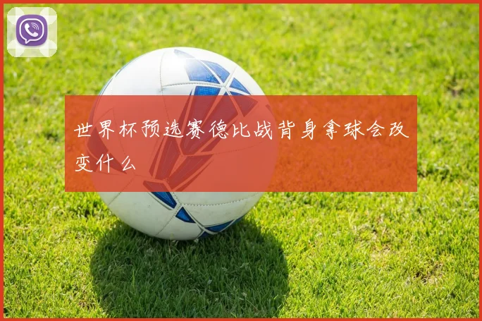 世界杯预选赛德比战背身拿球会改变什么