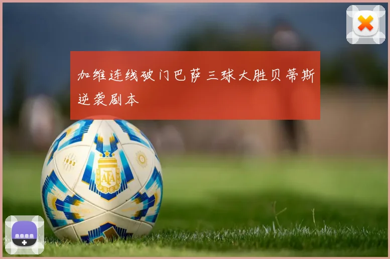 加维连线破门巴萨三球大胜贝蒂斯逆袭剧本