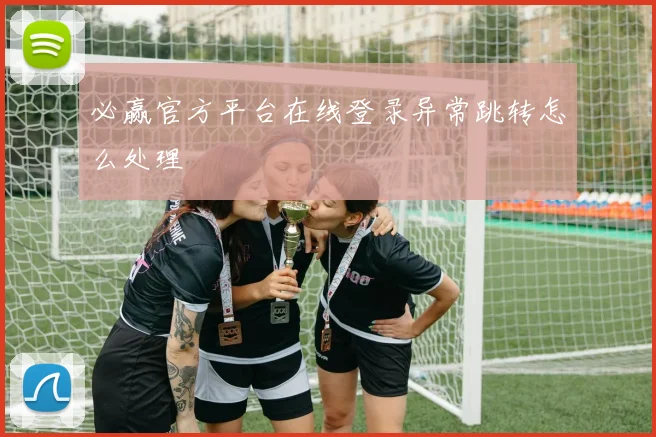 必赢官方平台在线登录异常跳转怎么处理