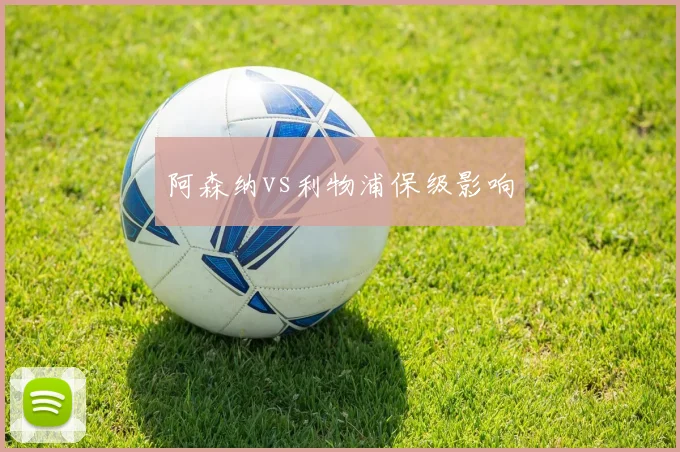 阿森纳vs利物浦保级影响