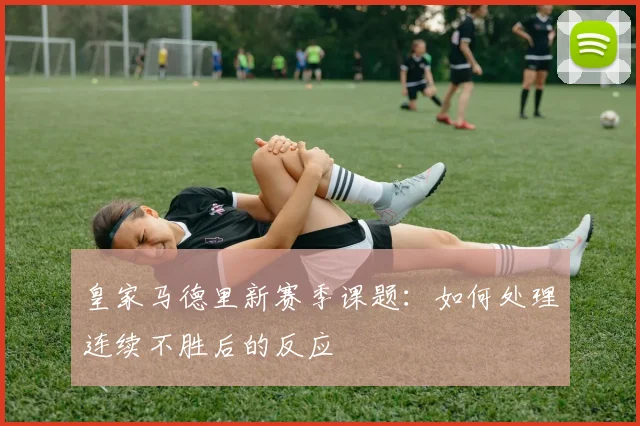 皇家马德里新赛季课题：如何处理连续不胜后的反应