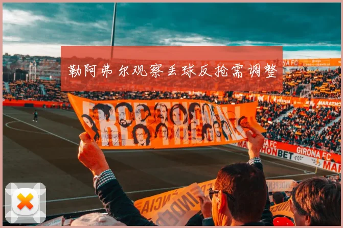勒阿弗尔观察丢球反抢需调整