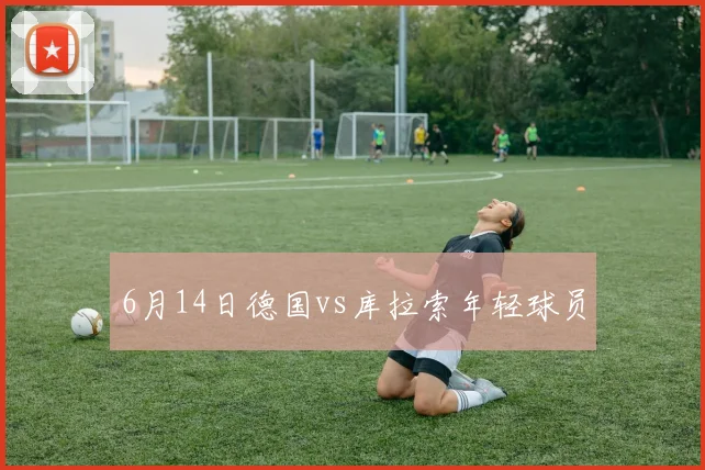 6月14日德国vs库拉索年轻球员