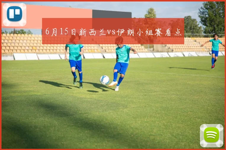 6月15日新西兰vs伊朗小组赛看点